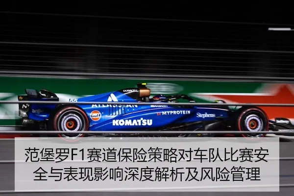 范堡罗F1赛道保险策略对车队比赛安全与表现影响深度解析及风险管理