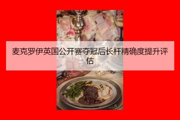麦克罗伊英国公开赛夺冠后长杆精确度提升评估
