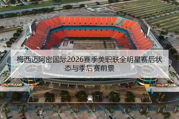 梅西迈阿密国际2026赛季美职联全明星赛后状态与季后赛前景