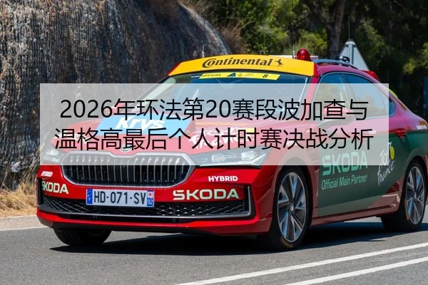 2026年环法第20赛段波加查与温格高最后个人计时赛决战分析